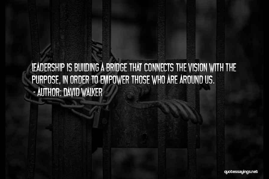 David Walker Quotes: Leadership Is Building A Bridge That Connects The Vision With The Purpose, In Order To Empower Those Who Are Around