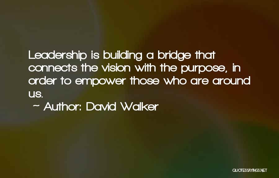 David Walker Quotes: Leadership Is Building A Bridge That Connects The Vision With The Purpose, In Order To Empower Those Who Are Around