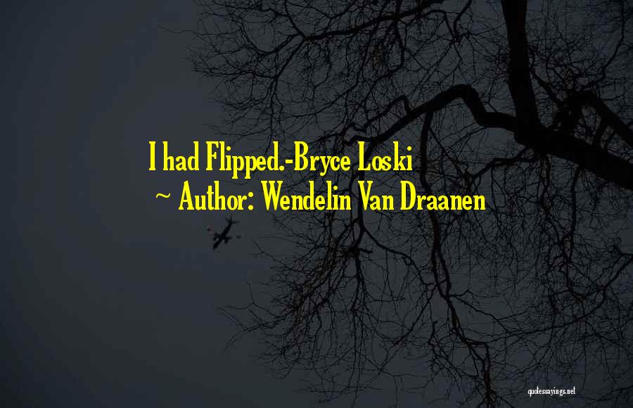 Wendelin Van Draanen Quotes: I Had Flipped.-bryce Loski