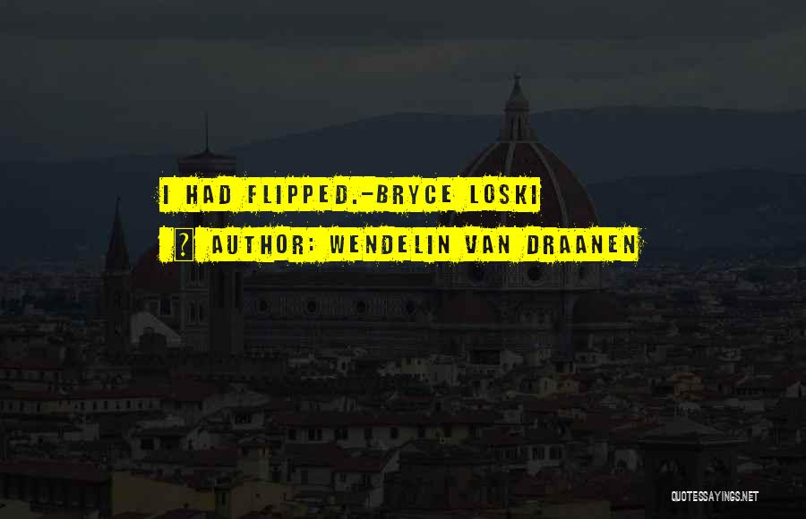 Wendelin Van Draanen Quotes: I Had Flipped.-bryce Loski