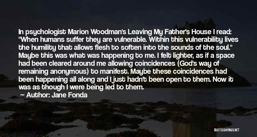Jane Fonda Quotes: In Psychologist Marion Woodman's Leaving My Father's House I Read: When Humans Suffer They Are Vulnerable. Within This Vulnerability Lives