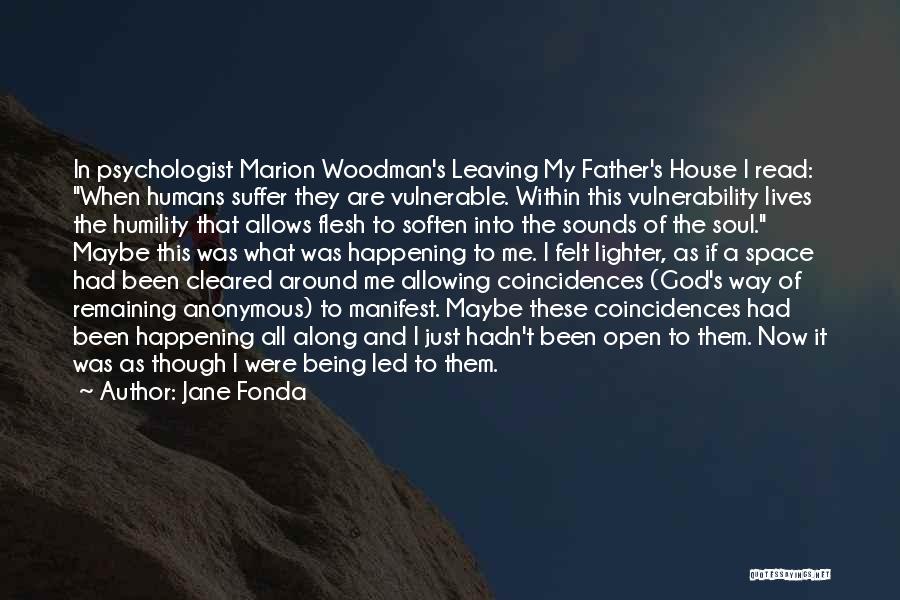 Jane Fonda Quotes: In Psychologist Marion Woodman's Leaving My Father's House I Read: When Humans Suffer They Are Vulnerable. Within This Vulnerability Lives