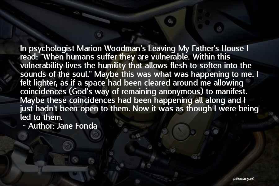 Jane Fonda Quotes: In Psychologist Marion Woodman's Leaving My Father's House I Read: When Humans Suffer They Are Vulnerable. Within This Vulnerability Lives