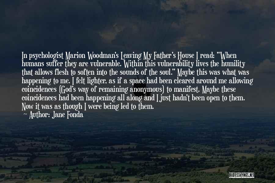 Jane Fonda Quotes: In Psychologist Marion Woodman's Leaving My Father's House I Read: When Humans Suffer They Are Vulnerable. Within This Vulnerability Lives