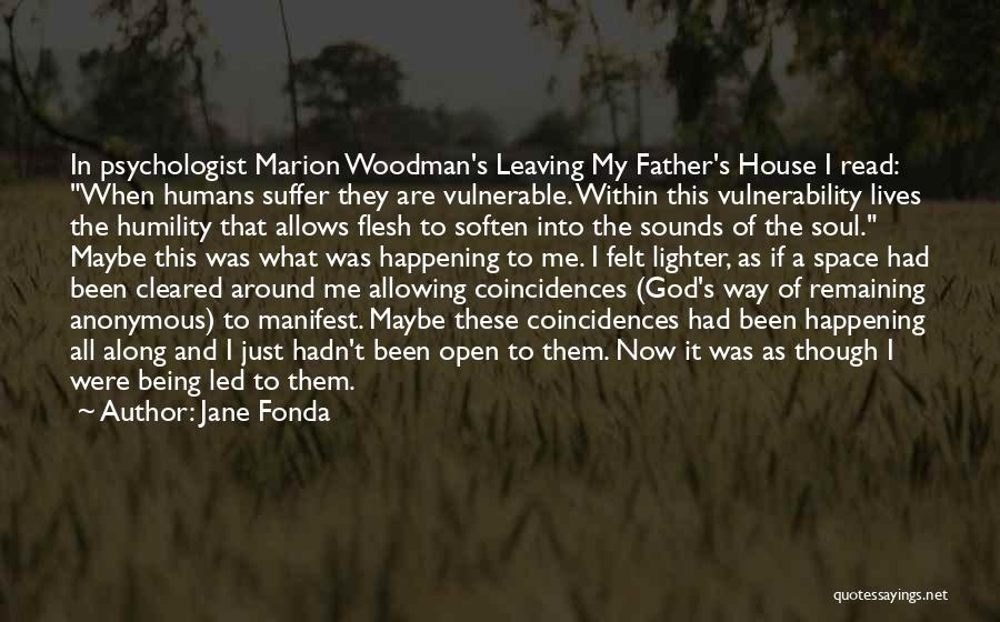 Jane Fonda Quotes: In Psychologist Marion Woodman's Leaving My Father's House I Read: When Humans Suffer They Are Vulnerable. Within This Vulnerability Lives
