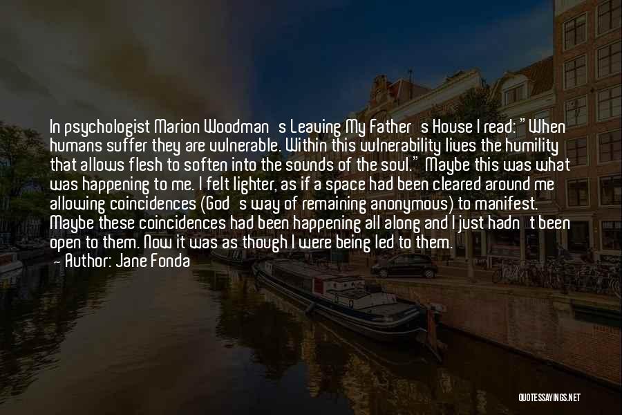 Jane Fonda Quotes: In Psychologist Marion Woodman's Leaving My Father's House I Read: When Humans Suffer They Are Vulnerable. Within This Vulnerability Lives
