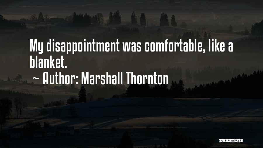 Marshall Thornton Quotes: My Disappointment Was Comfortable, Like A Blanket.