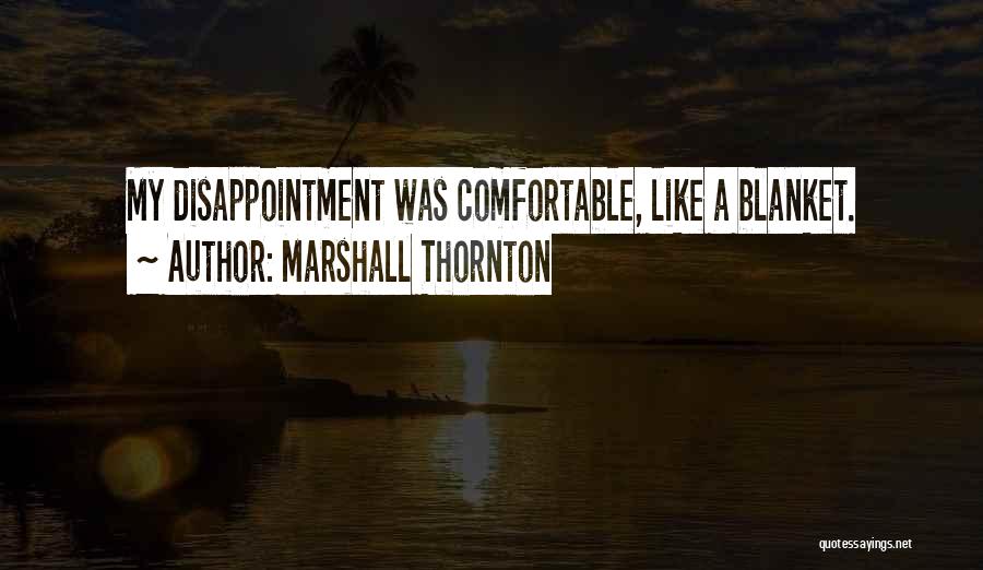 Marshall Thornton Quotes: My Disappointment Was Comfortable, Like A Blanket.