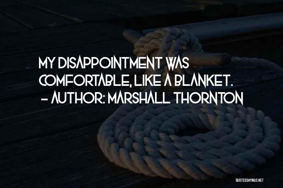 Marshall Thornton Quotes: My Disappointment Was Comfortable, Like A Blanket.