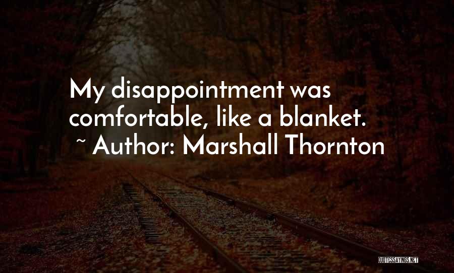 Marshall Thornton Quotes: My Disappointment Was Comfortable, Like A Blanket.