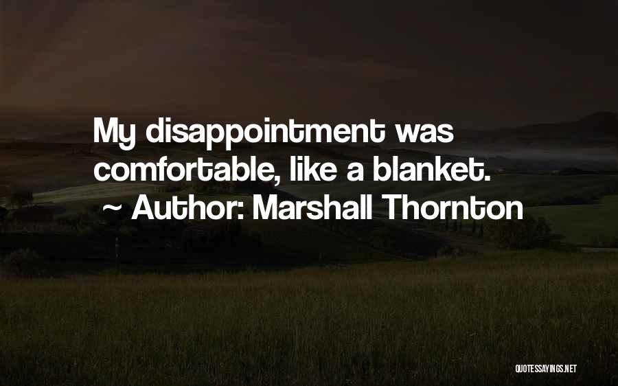 Marshall Thornton Quotes: My Disappointment Was Comfortable, Like A Blanket.