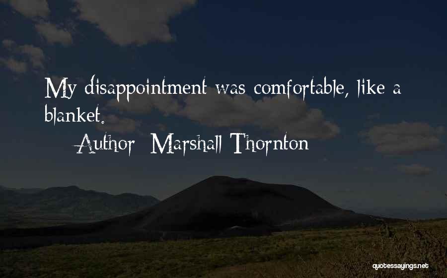 Marshall Thornton Quotes: My Disappointment Was Comfortable, Like A Blanket.