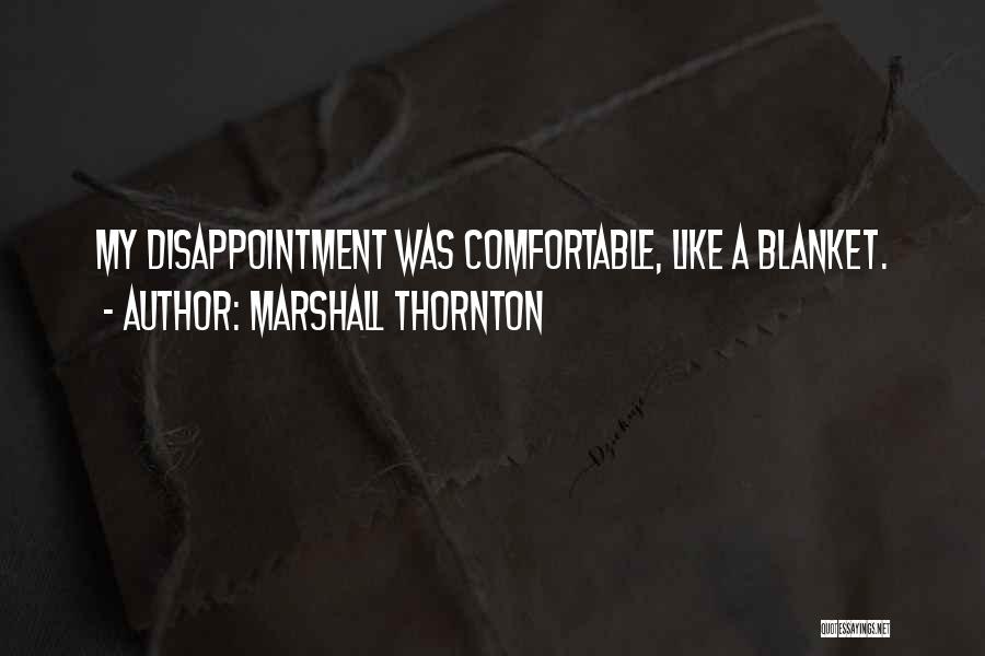 Marshall Thornton Quotes: My Disappointment Was Comfortable, Like A Blanket.