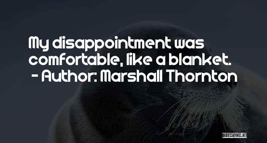 Marshall Thornton Quotes: My Disappointment Was Comfortable, Like A Blanket.