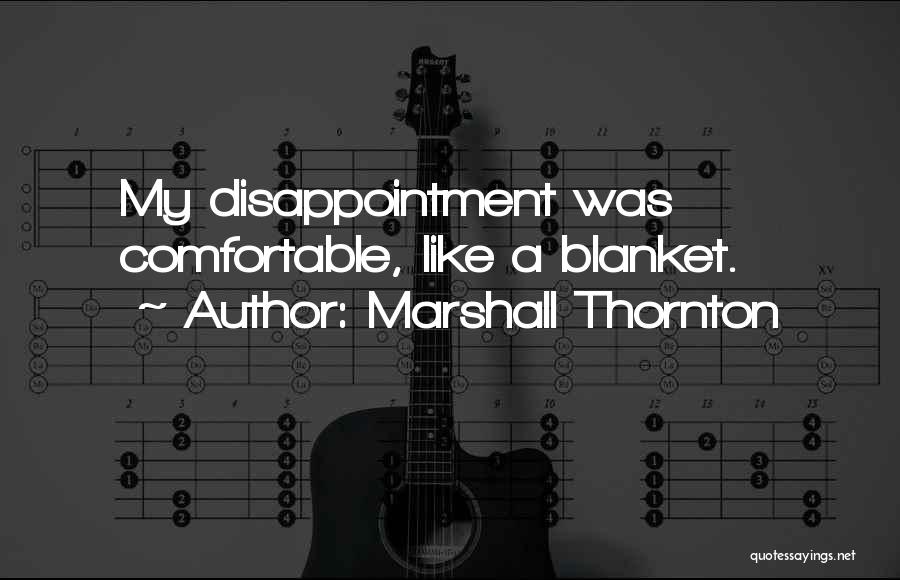 Marshall Thornton Quotes: My Disappointment Was Comfortable, Like A Blanket.