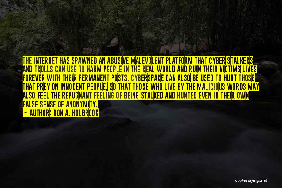 Don A. Holbrook Quotes: The Internet Has Spawned An Abusive Malevolent Platform That Cyber Stalkers And Trolls Can Use To Harm People In The