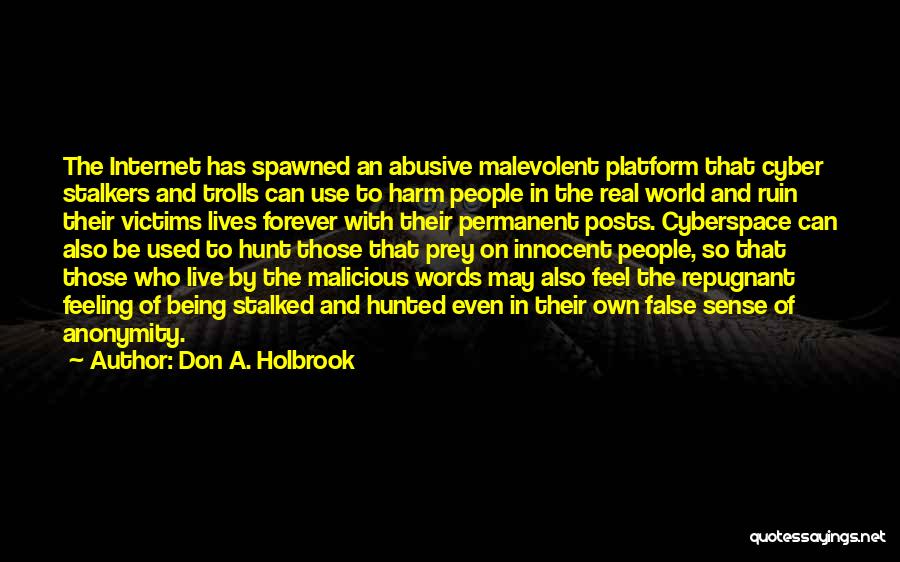 Don A. Holbrook Quotes: The Internet Has Spawned An Abusive Malevolent Platform That Cyber Stalkers And Trolls Can Use To Harm People In The