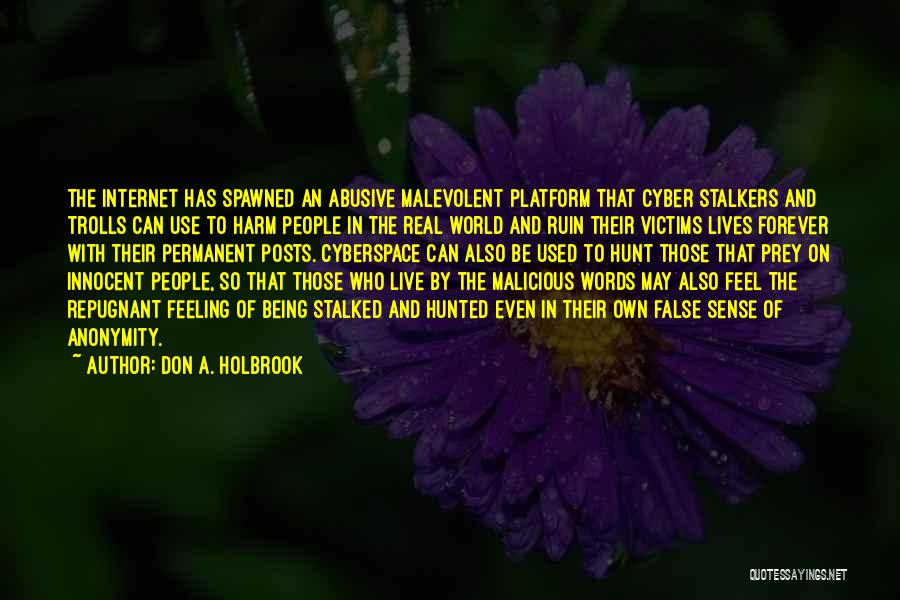 Don A. Holbrook Quotes: The Internet Has Spawned An Abusive Malevolent Platform That Cyber Stalkers And Trolls Can Use To Harm People In The