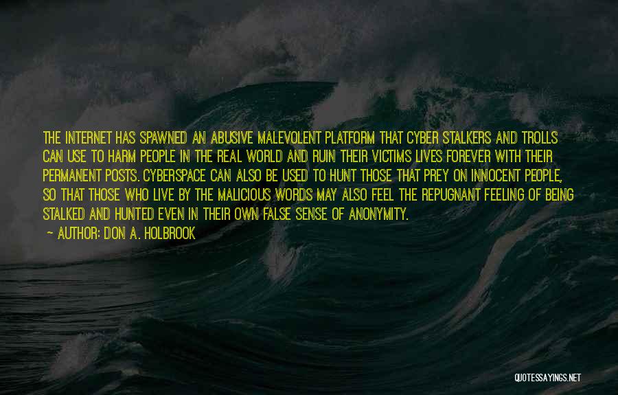 Don A. Holbrook Quotes: The Internet Has Spawned An Abusive Malevolent Platform That Cyber Stalkers And Trolls Can Use To Harm People In The