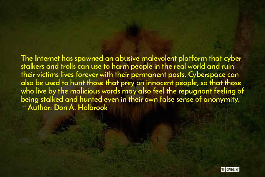 Don A. Holbrook Quotes: The Internet Has Spawned An Abusive Malevolent Platform That Cyber Stalkers And Trolls Can Use To Harm People In The