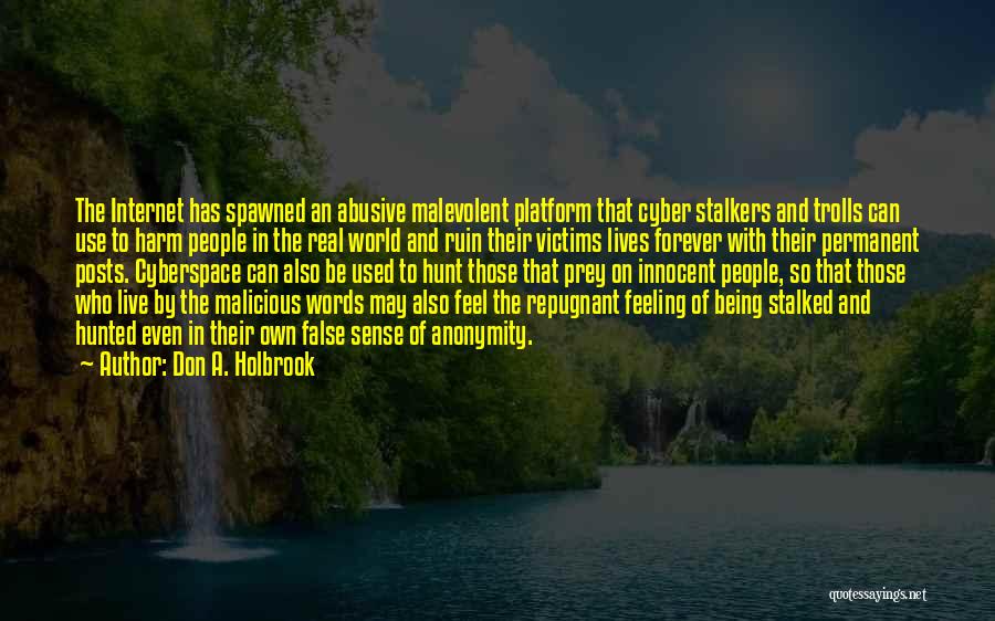 Don A. Holbrook Quotes: The Internet Has Spawned An Abusive Malevolent Platform That Cyber Stalkers And Trolls Can Use To Harm People In The