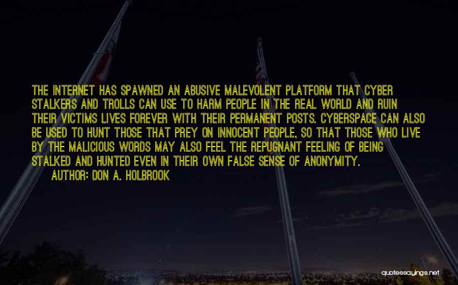 Don A. Holbrook Quotes: The Internet Has Spawned An Abusive Malevolent Platform That Cyber Stalkers And Trolls Can Use To Harm People In The