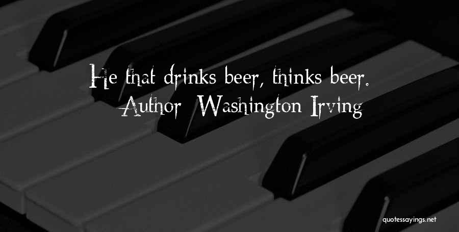 Washington Irving Quotes: He That Drinks Beer, Thinks Beer.