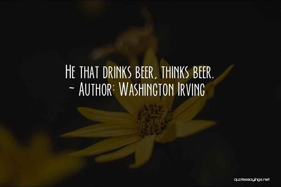 Washington Irving Quotes: He That Drinks Beer, Thinks Beer.