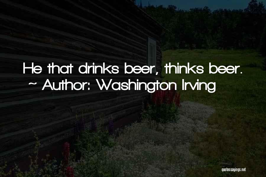 Washington Irving Quotes: He That Drinks Beer, Thinks Beer.