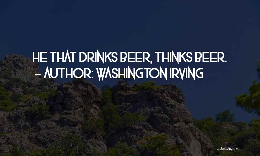 Washington Irving Quotes: He That Drinks Beer, Thinks Beer.