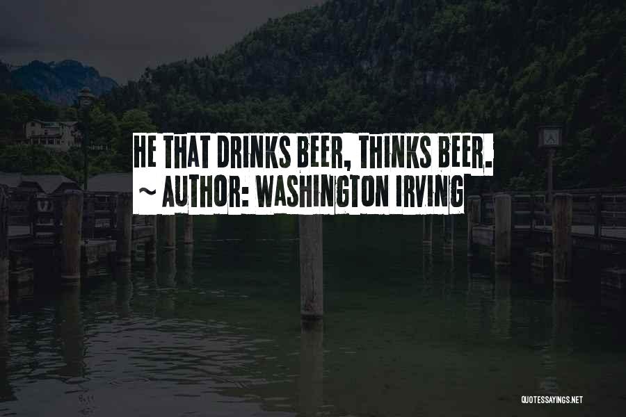 Washington Irving Quotes: He That Drinks Beer, Thinks Beer.