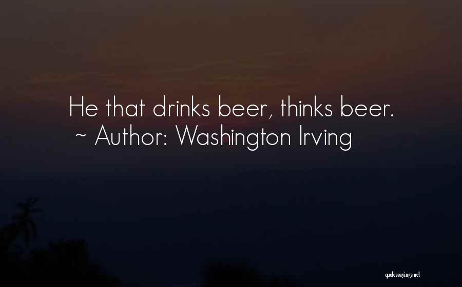 Washington Irving Quotes: He That Drinks Beer, Thinks Beer.