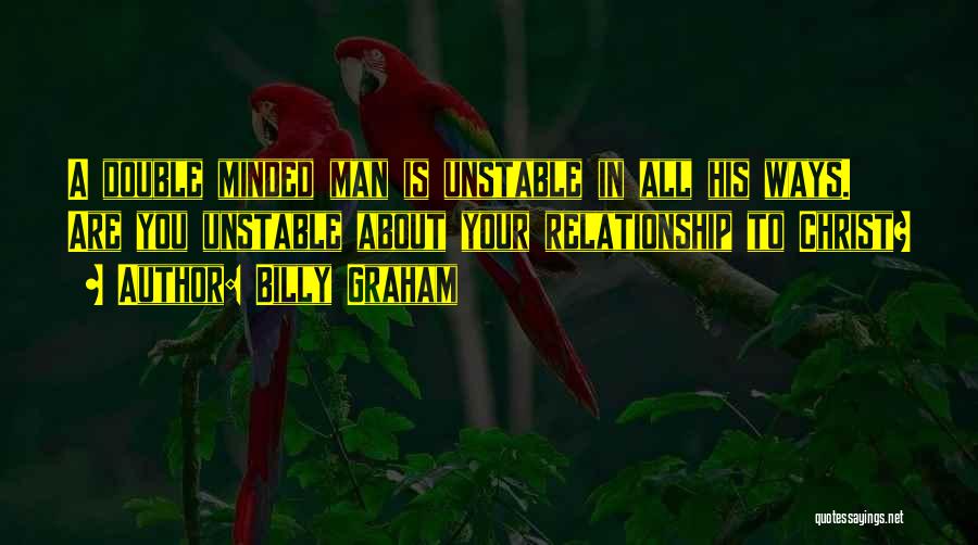 Billy Graham Quotes: A Double Minded Man Is Unstable In All His Ways. Are You Unstable About Your Relationship To Christ?