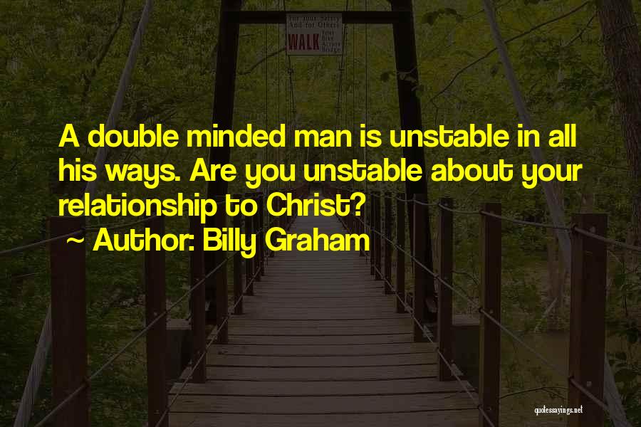 Billy Graham Quotes: A Double Minded Man Is Unstable In All His Ways. Are You Unstable About Your Relationship To Christ?