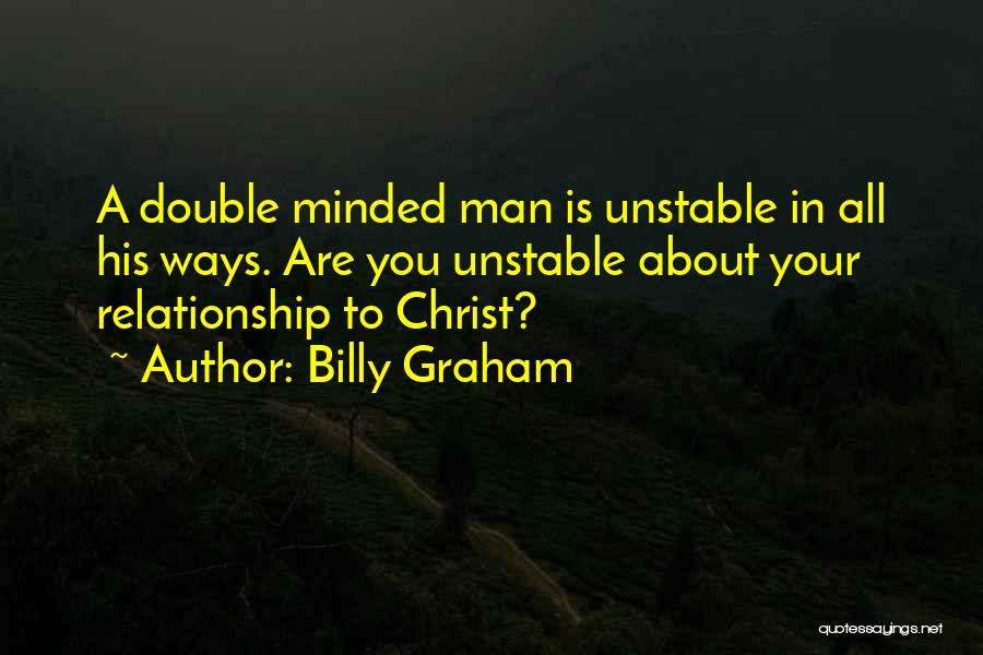 Billy Graham Quotes: A Double Minded Man Is Unstable In All His Ways. Are You Unstable About Your Relationship To Christ?