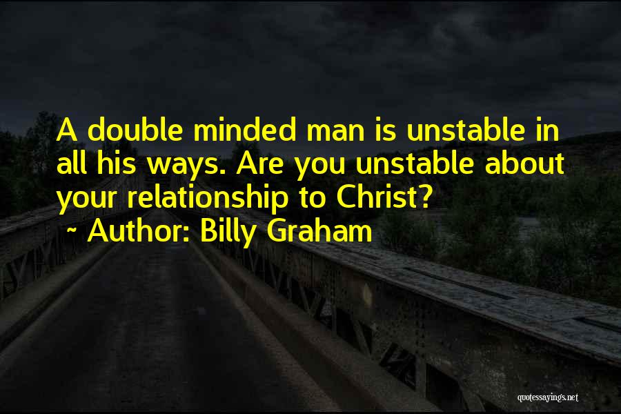 Billy Graham Quotes: A Double Minded Man Is Unstable In All His Ways. Are You Unstable About Your Relationship To Christ?