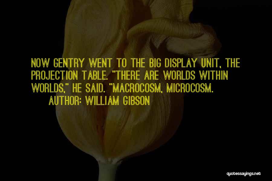 William Gibson Quotes: Now Gentry Went To The Big Display Unit, The Projection Table. There Are Worlds Within Worlds, He Said. Macrocosm, Microcosm.