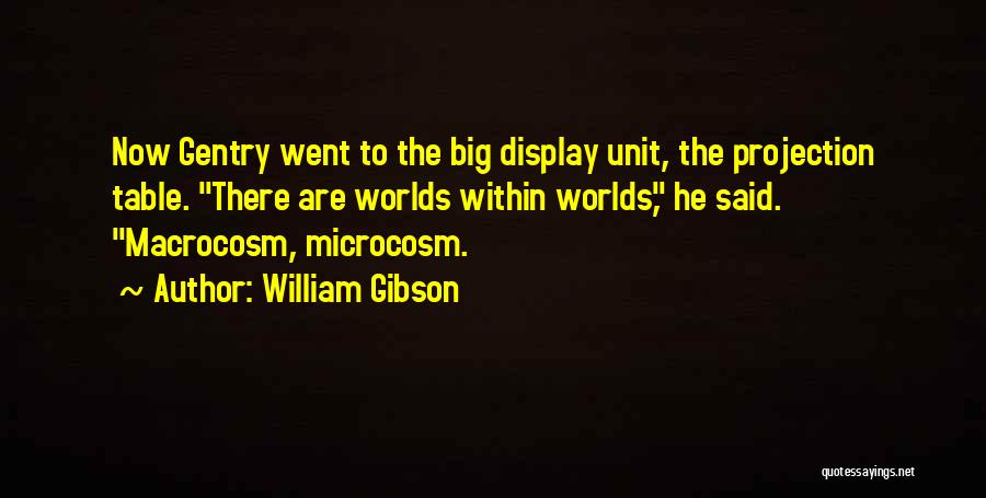 William Gibson Quotes: Now Gentry Went To The Big Display Unit, The Projection Table. There Are Worlds Within Worlds, He Said. Macrocosm, Microcosm.