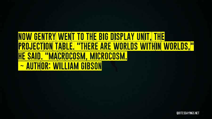 William Gibson Quotes: Now Gentry Went To The Big Display Unit, The Projection Table. There Are Worlds Within Worlds, He Said. Macrocosm, Microcosm.