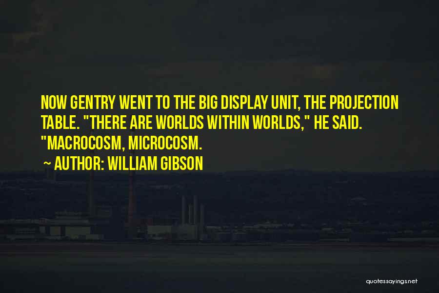 William Gibson Quotes: Now Gentry Went To The Big Display Unit, The Projection Table. There Are Worlds Within Worlds, He Said. Macrocosm, Microcosm.