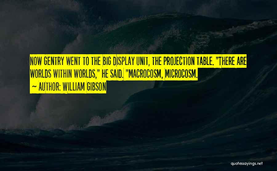 William Gibson Quotes: Now Gentry Went To The Big Display Unit, The Projection Table. There Are Worlds Within Worlds, He Said. Macrocosm, Microcosm.