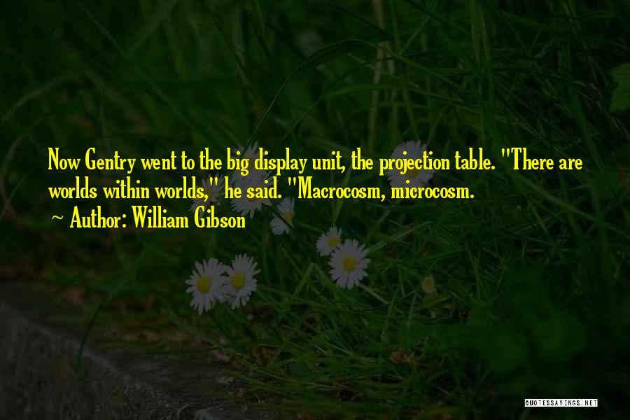 William Gibson Quotes: Now Gentry Went To The Big Display Unit, The Projection Table. There Are Worlds Within Worlds, He Said. Macrocosm, Microcosm.