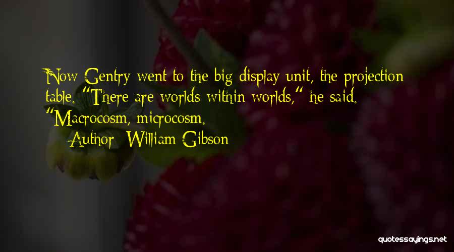 William Gibson Quotes: Now Gentry Went To The Big Display Unit, The Projection Table. There Are Worlds Within Worlds, He Said. Macrocosm, Microcosm.