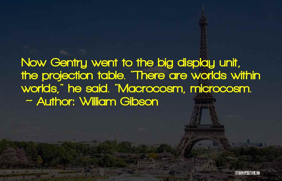William Gibson Quotes: Now Gentry Went To The Big Display Unit, The Projection Table. There Are Worlds Within Worlds, He Said. Macrocosm, Microcosm.