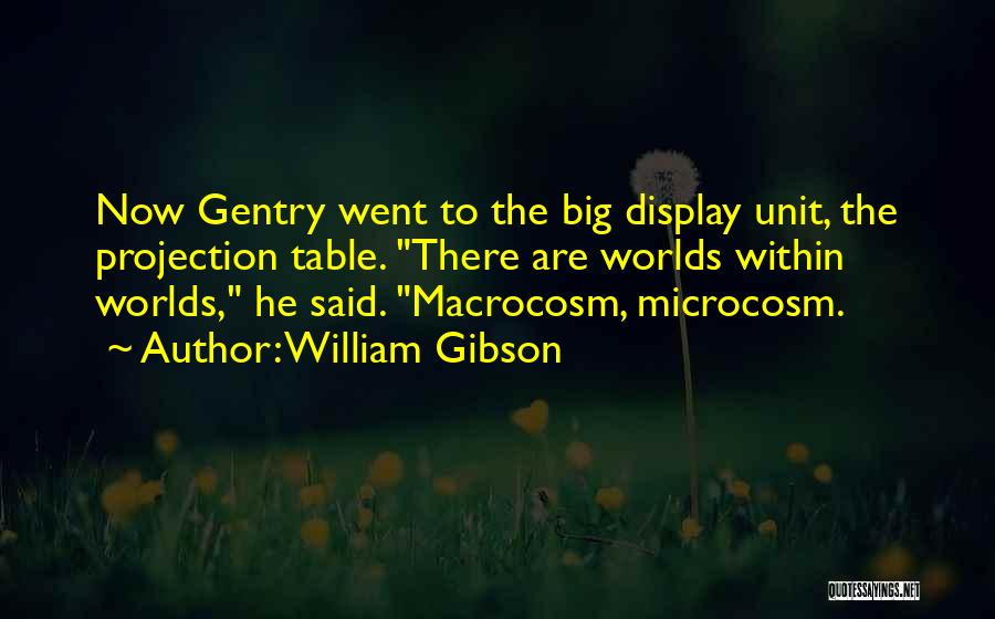 William Gibson Quotes: Now Gentry Went To The Big Display Unit, The Projection Table. There Are Worlds Within Worlds, He Said. Macrocosm, Microcosm.