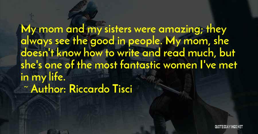 Riccardo Tisci Quotes: My Mom And My Sisters Were Amazing; They Always See The Good In People. My Mom, She Doesn't Know How