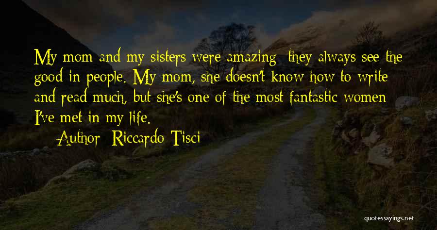 Riccardo Tisci Quotes: My Mom And My Sisters Were Amazing; They Always See The Good In People. My Mom, She Doesn't Know How