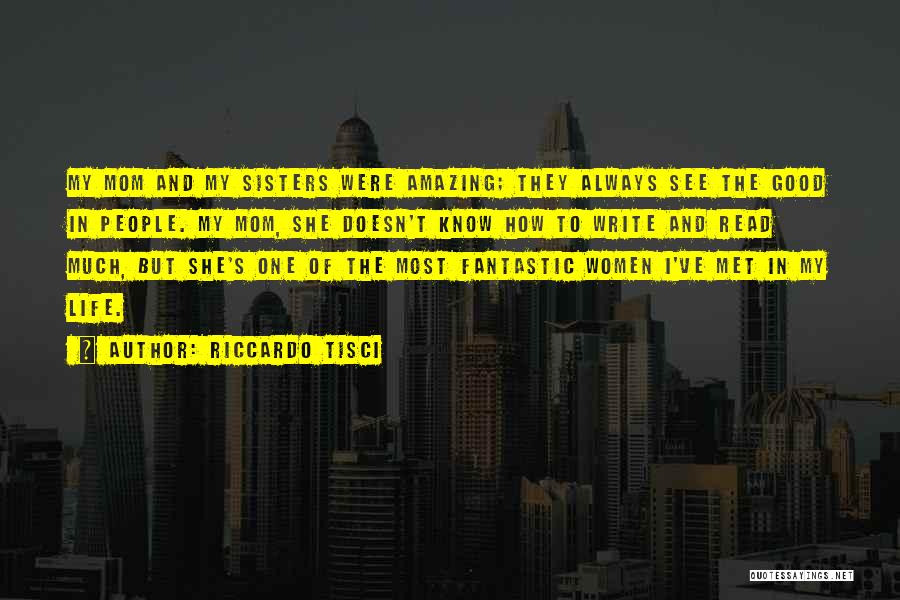 Riccardo Tisci Quotes: My Mom And My Sisters Were Amazing; They Always See The Good In People. My Mom, She Doesn't Know How