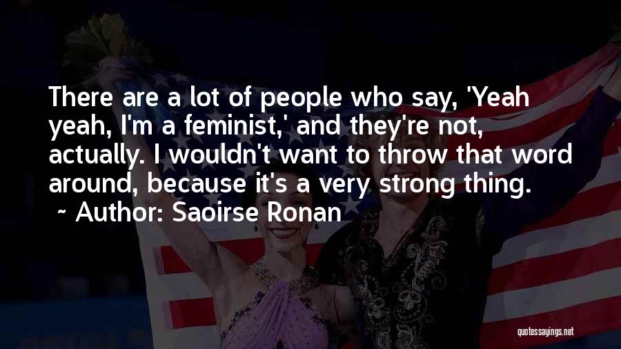 Saoirse Ronan Quotes: There Are A Lot Of People Who Say, 'yeah Yeah, I'm A Feminist,' And They're Not, Actually. I Wouldn't Want