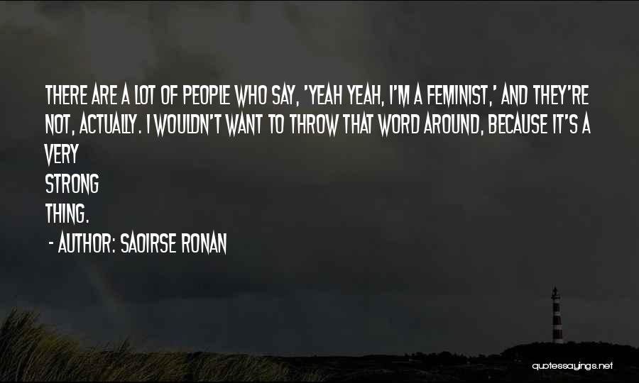 Saoirse Ronan Quotes: There Are A Lot Of People Who Say, 'yeah Yeah, I'm A Feminist,' And They're Not, Actually. I Wouldn't Want